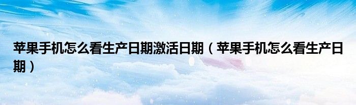 苹果手机怎么看生产日期激活日期（苹果手机怎么看生产日期）