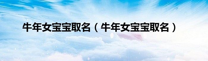 牛年女宝宝取名（牛年女宝宝取名）