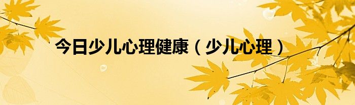 今日少儿心理健康（少儿心理）