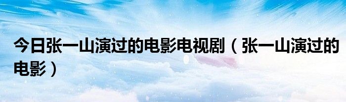 今日张一山演过的电影电视剧（张一山演过的电影）