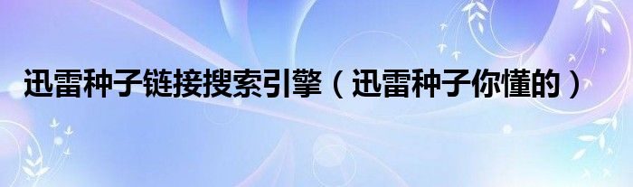 迅雷种子链接搜索引擎（迅雷种子你懂的）
