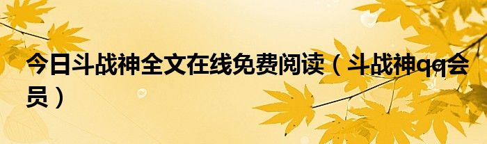 今日斗战神全文在线免费阅读（斗战神qq会员）