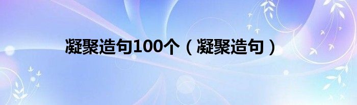 凝聚造句100个（凝聚造句）