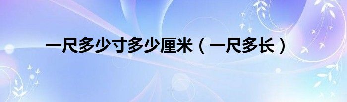 一尺多少寸多少厘米（一尺多长）
