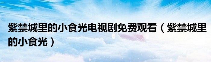 紫禁城里的小食光电视剧免费观看（紫禁城里的小食光）