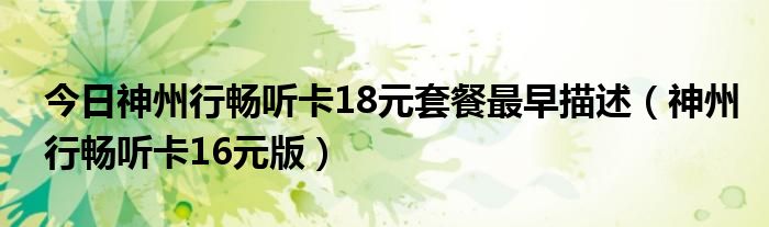 今日神州行畅听卡18元套餐最早描述（神州行畅听卡16元版）