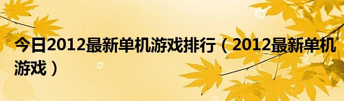 今日2012最新单机游戏排行（2012最新单机游戏）