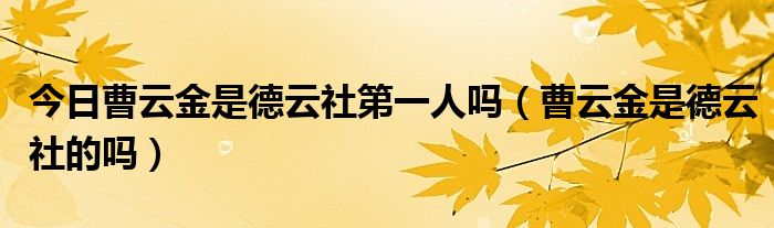 今日曹云金是德云社第一人吗（曹云金是德云社的吗）