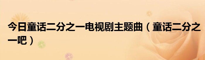 今日童话二分之一电视剧主题曲（童话二分之一吧）