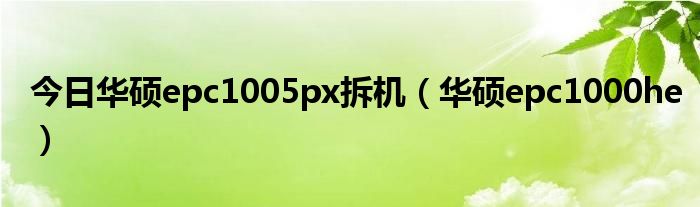 今日华硕epc1005px拆机（华硕epc1000he）