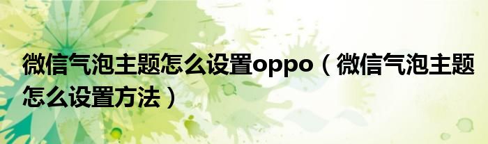 微信气泡主题怎么设置oppo（微信气泡主题怎么设置方法）