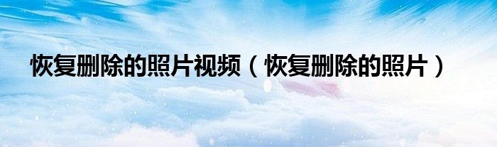 恢复删除的照片视频（恢复删除的照片）