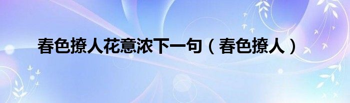 春色撩人花意浓下一句（春色撩人）
