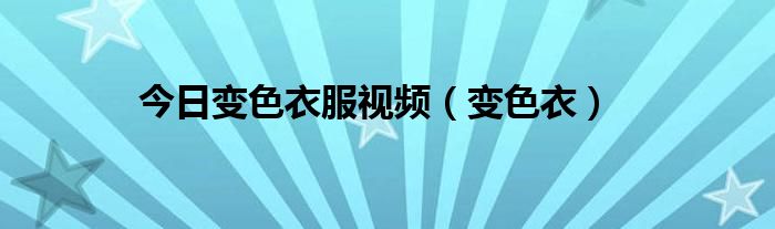 今日变色衣服视频（变色衣）