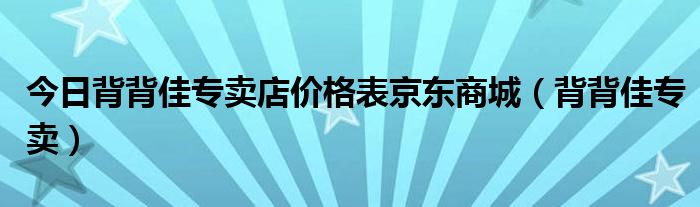 今日背背佳专卖店价格表京东商城（背背佳专卖）