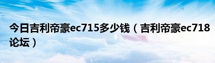 今日吉利帝豪ec715多少钱（吉利帝豪ec718论坛）