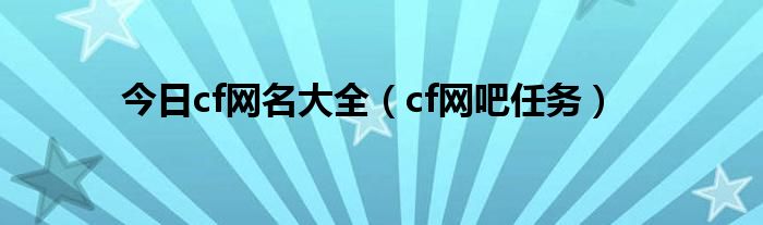 今日cf网名大全（cf网吧任务）