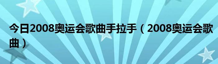 今日2008奥运会歌曲手拉手（2008奥运会歌曲）