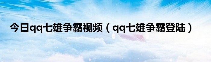 今日qq七雄争霸视频（qq七雄争霸登陆）