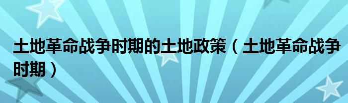 土地革命战争时期的土地政策（土地革命战争时期）