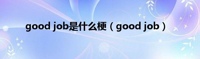 good job是什么梗（good job）
