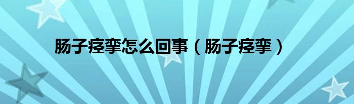 肠子痉挛怎么回事（肠子痉挛）