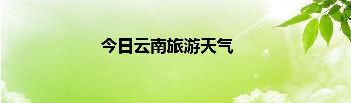 今日云南旅游天气