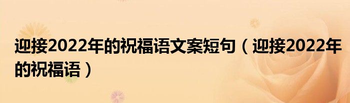 迎接2022年的祝福语文案短句（迎接2022年的祝福语）