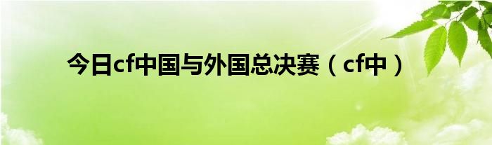 今日cf中国与外国总决赛（cf中）