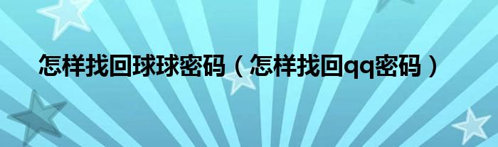 怎样找回球球密码（怎样找回qq密码）