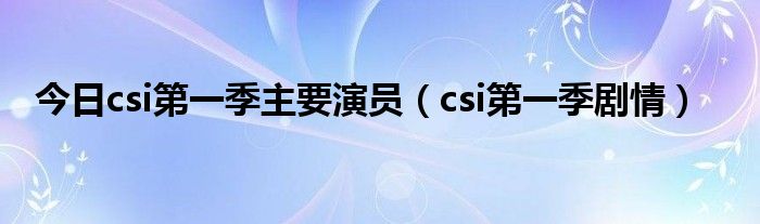 今日csi第一季主要演员（csi第一季剧情）