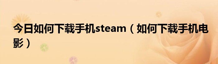 今日如何下载手机steam（如何下载手机电影）