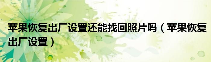 苹果恢复出厂设置还能找回照片吗（苹果恢复出厂设置）