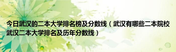 今日武汉的二本大学排名榜及分数线（武汉有哪些二本院校武汉二本大学排名及历年分数线）