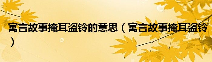 寓言故事掩耳盗铃的意思（寓言故事掩耳盗铃）