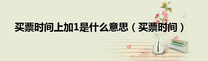 买票时间上加1是什么意思（买票时间）