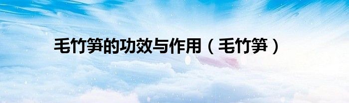 毛竹笋的功效与作用（毛竹笋）