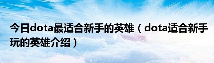 今日dota最适合新手的英雄（dota适合新手玩的英雄介绍）