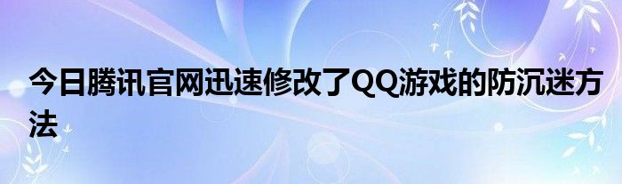 今日腾讯官网迅速修改了QQ游戏的防沉迷方法