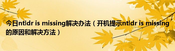 今日ntldr is missing解决办法（开机提示ntldr is missing的原因和解决方法）