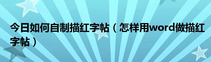 今日如何自制描红字帖（怎样用word做描红字帖）