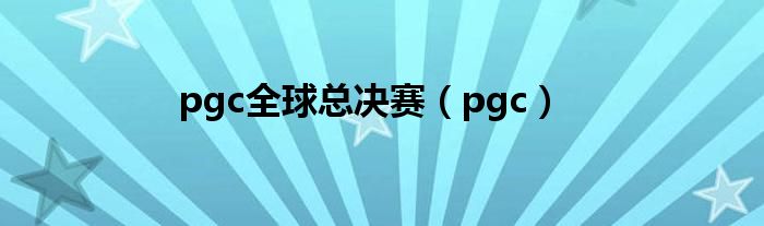 pgc全球总决赛（pgc）