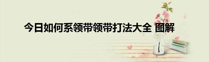 今日如何系领带领带打法大全 图解
