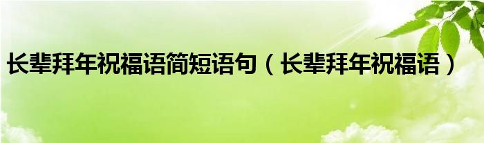 长辈拜年祝福语简短语句（长辈拜年祝福语）