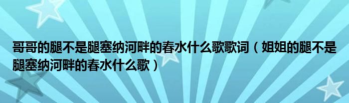 哥哥的腿不是腿塞纳河畔的春水什么歌歌词（姐姐的腿不是腿塞纳河畔的春水什么歌）