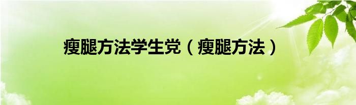 瘦腿方法学生党（瘦腿方法）