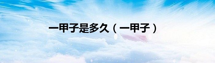 一甲子是多久（一甲子）