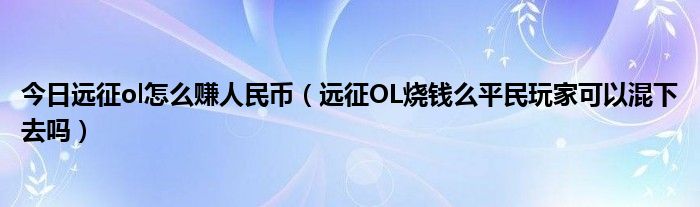 今日远征ol怎么赚人民币（远征OL烧钱么平民玩家可以混下去吗）