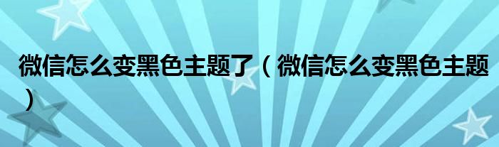 微信怎么变黑色主题了（微信怎么变黑色主题）