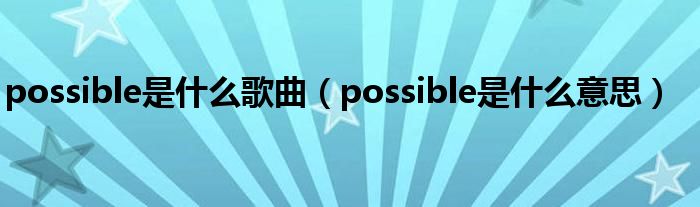possible是什么歌曲（possible是什么意思）